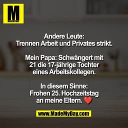 Andere Leute:
Trennen Arbeit und Privates strikt.
Mein Papa: Schwängert mit
21 die 17-jährige Tochter
eines Arbeitskolle