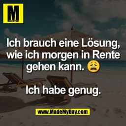 Ich brauch eine Lösung,
wie ich morgen in Rente
gehen kann. 😩

Ich habe genug.