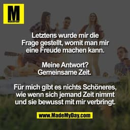Letztens wurde mir die
Frage gestellt, womit man mir
eine Freude machen kann.
Meine Antwort?
Gemeinsame Zeit.
Für mic