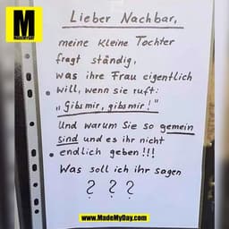 Lieber Nachbar,
meine Kleine Tochter
fragt ständig.
was ihre Frau eigentlich
• will, wenn sie ruft:
„Gibsmir, gibsmir!"