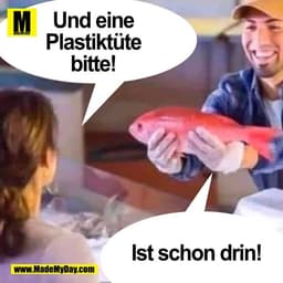 Und eine
Plastiktute
bitte!
Ist schon drin!