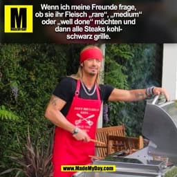 Wenn ich meine Freunde frage,
ob sie ihr Fleisch „rare“, „medium“
oder „well done“ möchten und
dann alle Steaks kohl-
sc