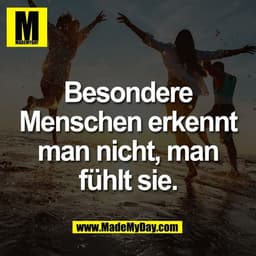 Besondere
Menschen erkennt
man nicht, man
fühlt sie.