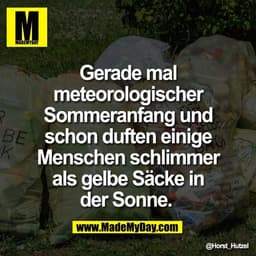 Gerade mal
meteorologischer
Sommeranfang und
schon duften einige
Menschen schlimmer
als gelbe Säcke in
der Sonne.