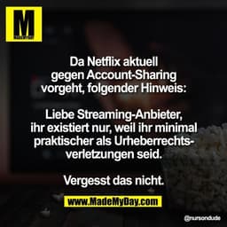 Da Netflix aktuell
gegen Account-Sharing
vorgeht, folgender Hinweis:

Liebe Streaming-Anbieter,
ihr existiert nur, weil 