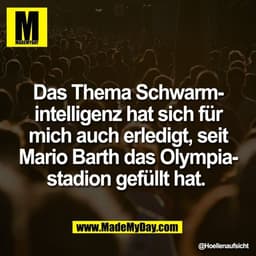 Das Thema Schwarm-
intelligenz hat sich für
mich auch erledigt, seit
Mario Barth das Olympia-
stadion gefüllt hat.