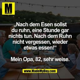 „Nach dem Esen sollst
du ruhn, eine Stunde gar
nichts tun. Nach dem Ruhn
nicht vergessen, wieder
etwas essen!“

Mein Opa