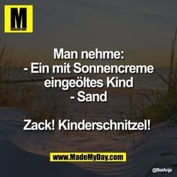 Man nehme:
- Ein mit Sonnencreme
eingeöltes Kind
- Sand

Zack! Kinderschnitzel!
