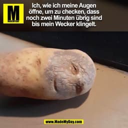 Ich, wie ich meine Augen
öffne, um zu checken, dass
noch zwei Minuten übrig sind
bis mein Wecker klingelt.
(BILD)