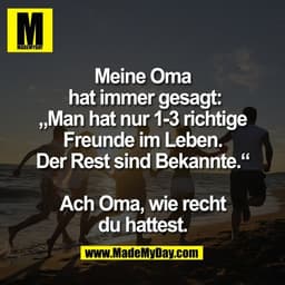 Meine Oma
 hat immer gesagt:
„Man hat nur 1-3 richtige
Freunde im Leben.
Der Rest sind Bekannte.“

Ach Oma, wie recht
du