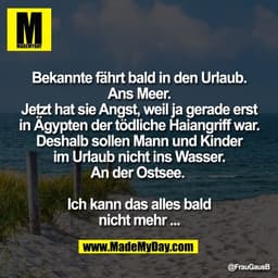 Bekannte fährt bald in den Urlaub.
Ans Meer.
Jetzt hat sie Angst, weil ja gerade erst
in Ägypten der tödliche Haiangriff