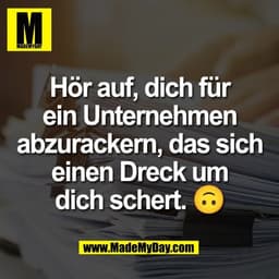 Hör auf, dich für
ein Unternehmen
abzurackern, das sich
einen Dreck um
dich schert. 🙃