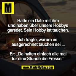 Hatte ein Date mit ihm
und haben über unsere Hobbys
geredet. Sein Hobby ist tauchen.

Ich fragte, warum es
ausgerechnet 