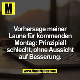 Vorhersage meiner
Laune für kommenden
Montag: Prinzipiell
schlecht, ohne Aussicht
auf Besserung.