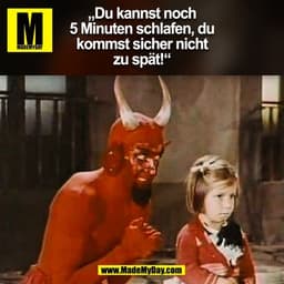 „Du kannst noch
5 Minuten schlafen, du
kommst sicher nicht
zu spät!“
(BILD)