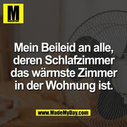 Mein Beileid an alle,
deren Schlafzimmer
das wärmste Zimmer
in der Wohnung ist.