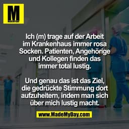 Ich (m) trage auf der Arbeit
im Krankenhaus immer rosa
Socken. Patienten, Angehörige
und Kollegen finden das
immer total