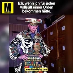 Ich, wenn ich für jeden
Vollsuff einen Orden
bekommen hätte.
(BILD)
