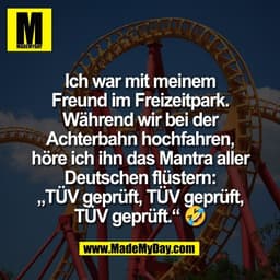 Ich war mit meinem
Freund im Freizeitpark.
Während wir bei der
Achterbahn hochfahren,
höre ich ihn das Mantra aller
Deut