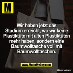Wir haben jetzt das
Stadium erreicht, wo wir keine
Plastiktüte mit alten Plastiktüten
mehr haben, sondern eine
Baumwollt