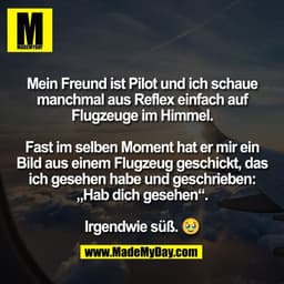 Mein Freund ist Pilot und ich schaue
manchmal aus Reflex einfach auf
Flugzeuge im Himmel.

Fast im selben Moment hat er 