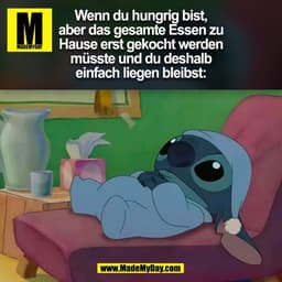 Wenn du hungrig bist,
aber das gesamte Essen zu
Hause erst gekocht werden
müsste und du deshalb
einfach liegen bleibst:
