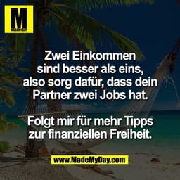 Zwei Einkommen
sind besser als eins,
also sorg dafür, dass dein
Partner zwei Jobs hat.

Folgt mir für mehr Tipps
zur fin