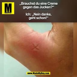 „Brauchst du eine Creme
gegen das Jucken?“

Ich: „Nein danke,
geht schon!“
(BILD)