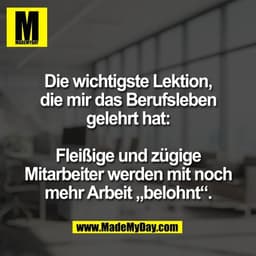 Die wichtigste Lektion,
die mir das Berufsleben
gelehrt hat:

Fleißige und zügige
Mitarbeiter werden mit noch
mehr Arbei