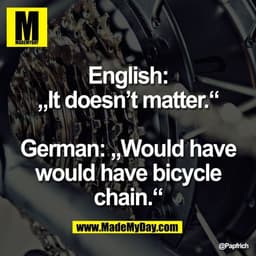 English:
„It doesn’t matter.“

German: „Would have
would have bicycle
chain.“