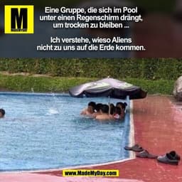Eine Gruppe, die sich im Pool
unter einen Regenschirm drängt,
um trocken zu bleiben ...

Ich verstehe, wieso Aliens
nich