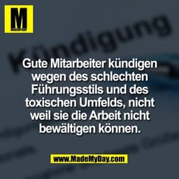 Gute Mitarbeiter kündigen
wegen des schlechten
Führungsstils und des
toxischen Umfelds, nicht
weil sie die Arbeit nicht
