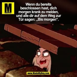 Wenn du bereits
beschlossen hast, dich
morgen krank zu melden,
und alle dir auf dem Weg zur
Tür sagen: „Bis morgen“.
(BI
