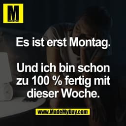 Es ist erst Montag.

Und ich bin schon
zu 100 % fertig mit
dieser Woche.