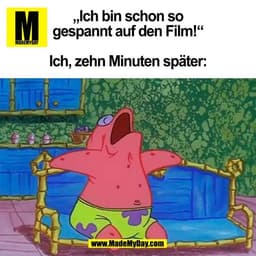 „Ich bin schon so
gespannt auf den Film!“

Ich, zehn Minuten später:
(BILD)