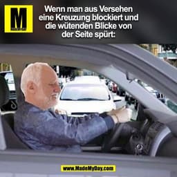 Wenn man aus Versehen
eine Kreuzung blockiert und
die wütenden Blicke von
der Seite spürt:
(BILD)