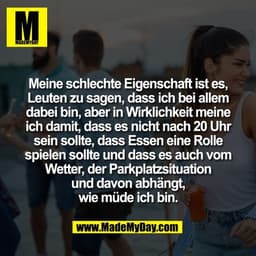 Meine schlechte Eigenschaft ist es,
Leuten zu sagen, dass ich bei allem
dabei bin, aber in Wirklichkeit meine
ich damit,