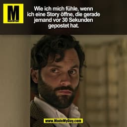 Wie ich mich fühle, wenn
ich eine Story öffne, die gerade
jemand vor 30 Sekunden
gepostet hat.
(BILD)