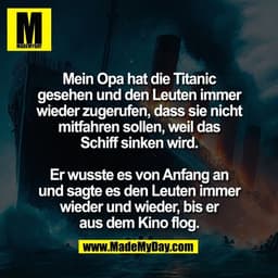 Mein Opa hat die Titanic
gesehen und den Leuten immer
wieder zugerufen, dass sie nicht
mitfahren sollen, weil das
Schiff