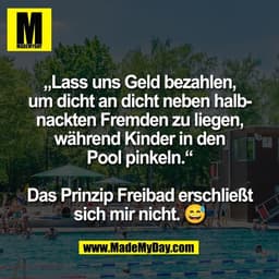 „Lass uns Geld bezahlen,
um dicht an dicht neben halb-
nackten Fremden zu liegen,
während Kinder in den
Pool pinkeln.“


