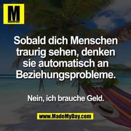 Sobald dich Menschen
traurig sehen, denken
sie automatisch an
Beziehungsprobleme.

Nein, ich brauche Geld.
