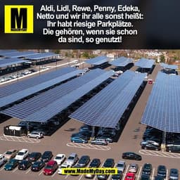 Aldi, Lidl, Rewe, Penny, Edeka,
Netto und wir ihr alle sonst heißt:
Ihr habt riesige Parkplätze.
Die gehören, wenn sie s