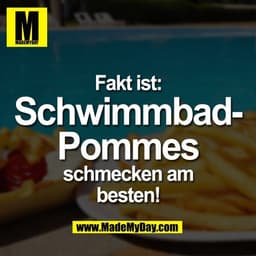 Fakt ist:
Schwimmbad-
Pommes
schmecken am
besten!