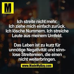 Ich streite nicht mehr.
Ich ziehe mich einfach zurück.
Ich lösche Nummern. Ich streiche
Leute aus meinem Umfeld.

Das Le
