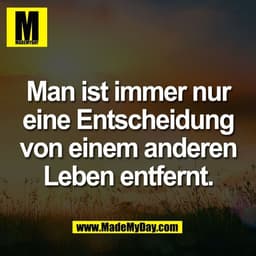 Man ist immer nur
eine Entscheidung
von einem anderen
Leben entfernt.