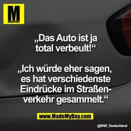 „Das Auto ist ja
total verbeult!“

„Ich würde eher sagen, 
es hat verschiedenste
Eindrücke im Straßen-
verkehr gesammelt