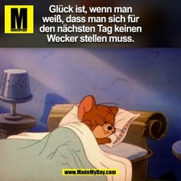 Glück ist, wenn man
weiß, dass man sich für
den nächsten Tag keinen
Wecker stellen muss.
(BILD)