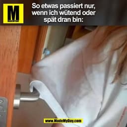 So etwas passiert nur,
wenn ich wütend oder
spät dran bin:
(BILD)