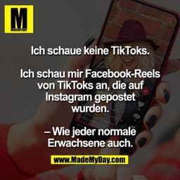 Ich schaue keine TikToks.

Ich schau mir Facebook-Reels
von TikToks an, die auf
Instagram gepostet
wurden.

– Wie jeder 