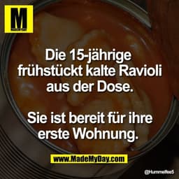 Die 15-jährige 
frühstückt kalte Ravioli
aus der Dose.

Sie ist bereit für ihre
erste Wohnung.
